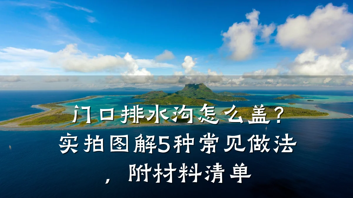 门口排水沟怎么盖？实拍图解5种常见做法，附材料清单