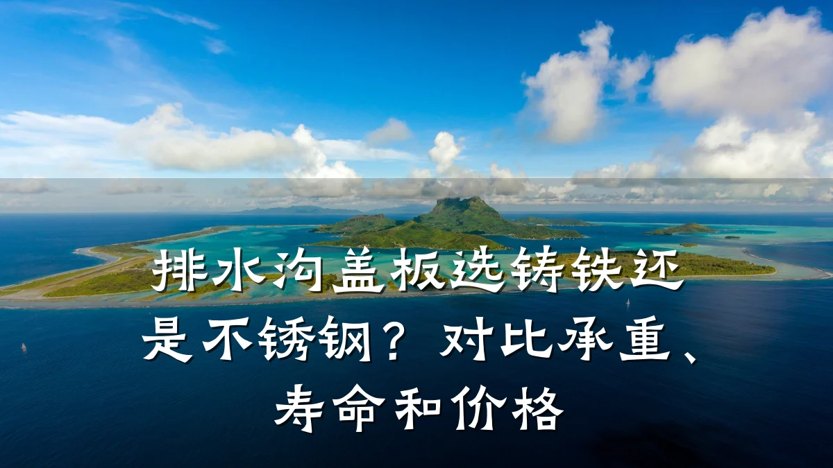 排水沟盖板选铸铁还是不锈钢？对比承重、寿命和价格