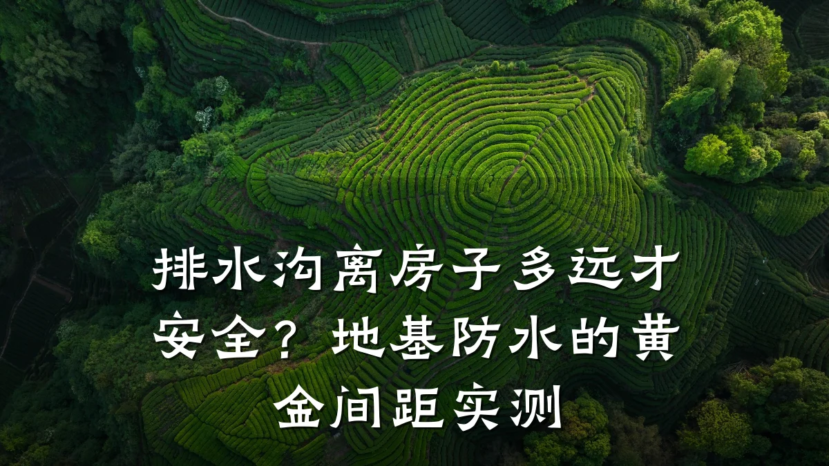 排水沟离房子多远才安全？地基防水的黄金间距实测