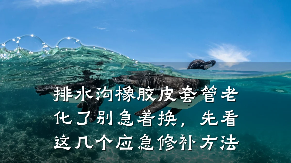 排水沟橡胶皮套管老化了别急着换,先看这几个应急修补方法