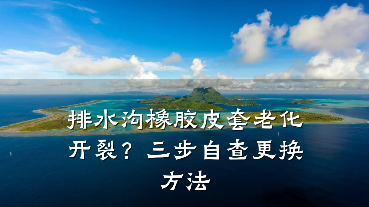 排水沟橡胶皮套老化开裂？三步自查更换方法