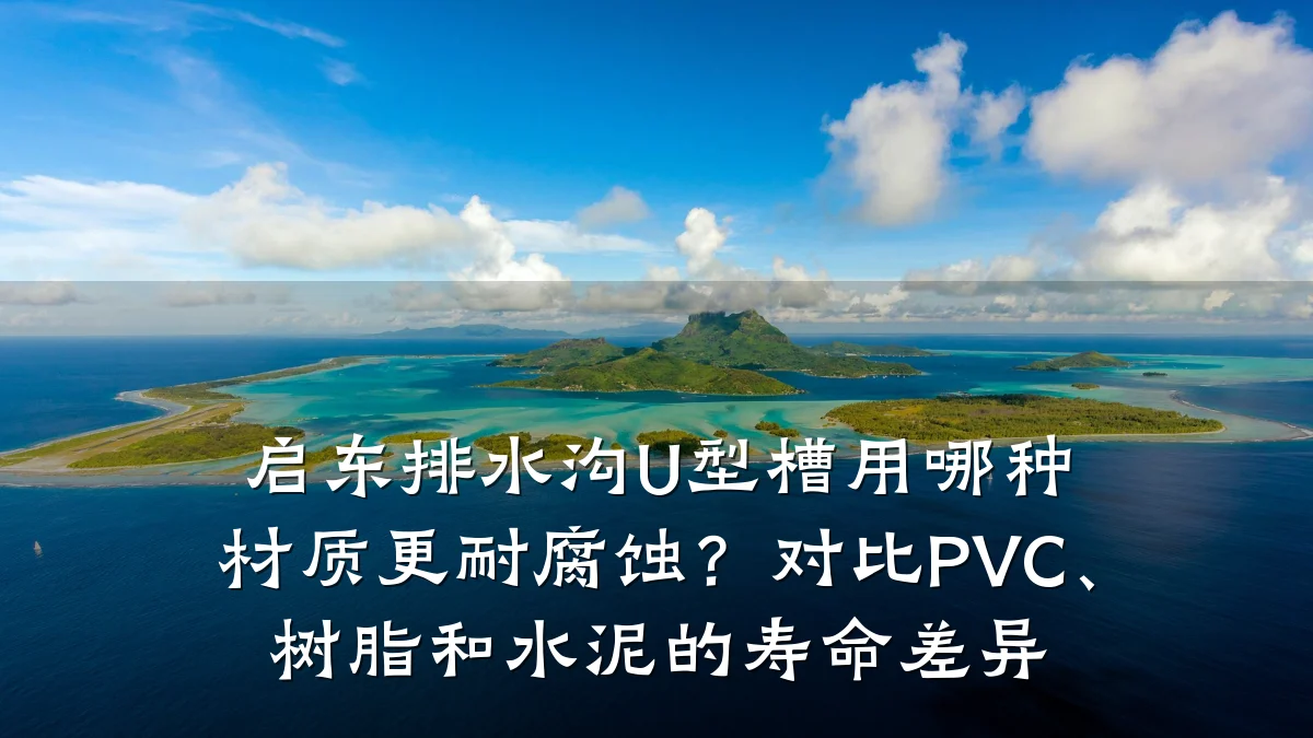 启东排水沟U型槽用哪种材质更耐腐蚀？对比PVC、树脂和水泥的寿命差异