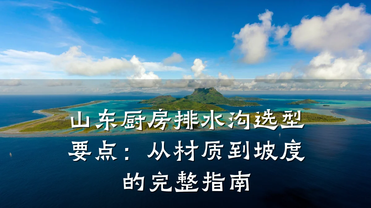 山东厨房排水沟选型要点:从材质到坡度的完整指南