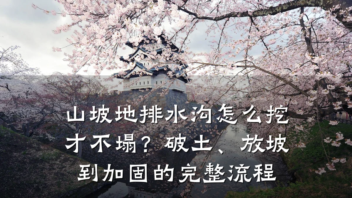 山坡地排水沟怎么挖才不塌？破土、放坡到加固的完整流程
