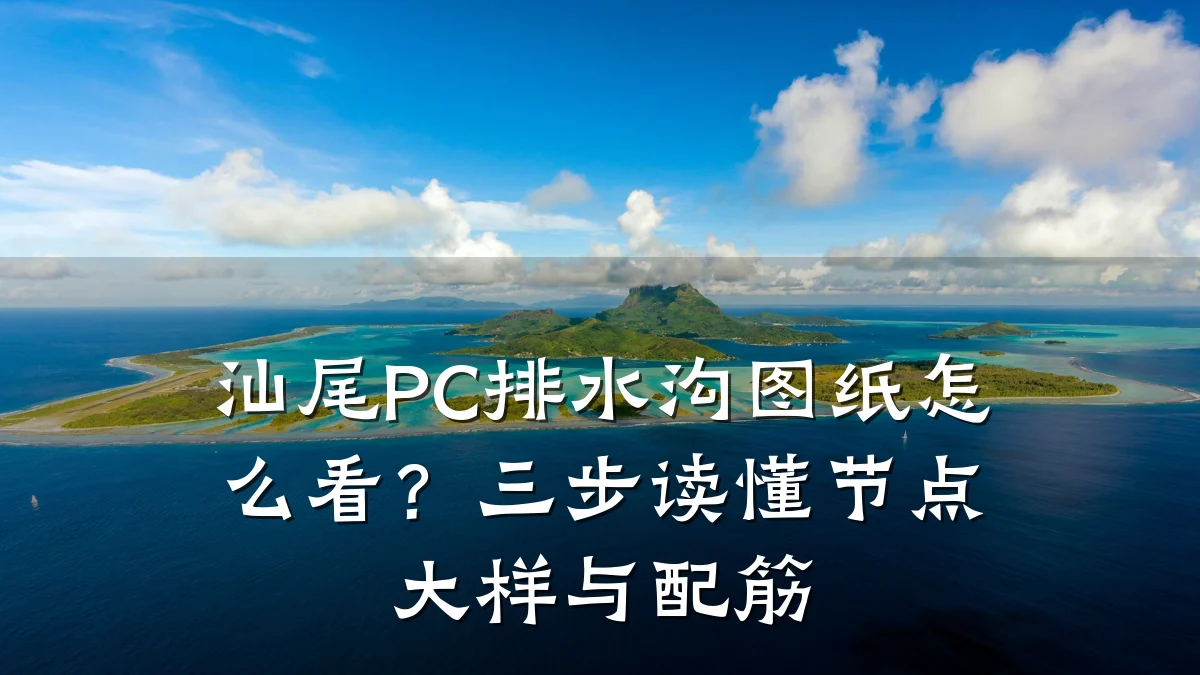 汕尾PC排水沟图纸怎么看？三步读懂节点大样与配筋