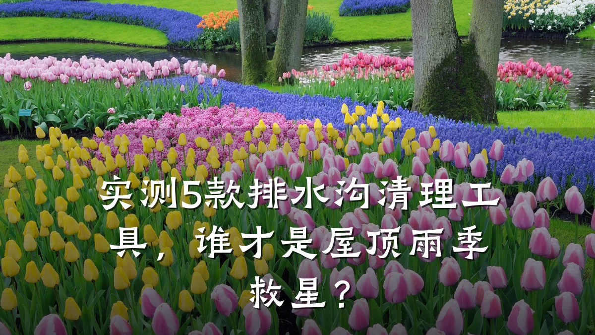 实测5款排水沟清理工具，谁才是屋顶雨季救星？