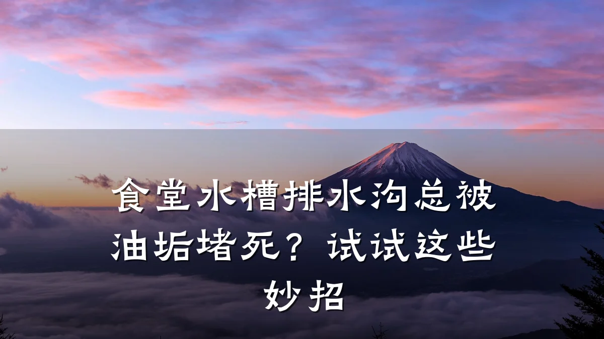食堂水槽排水沟总被油垢堵死？试试这些妙招