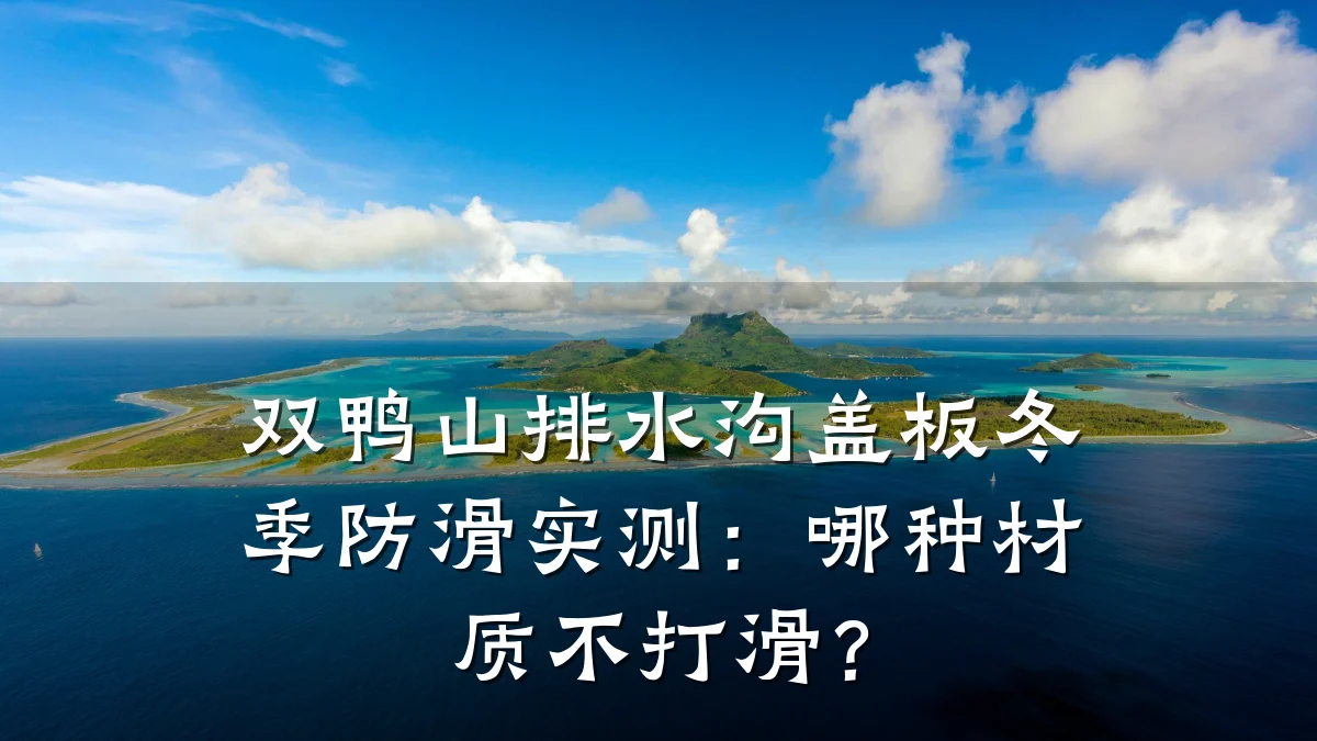 双鸭山排水沟盖板冬季防滑实测：哪种材质不打滑？