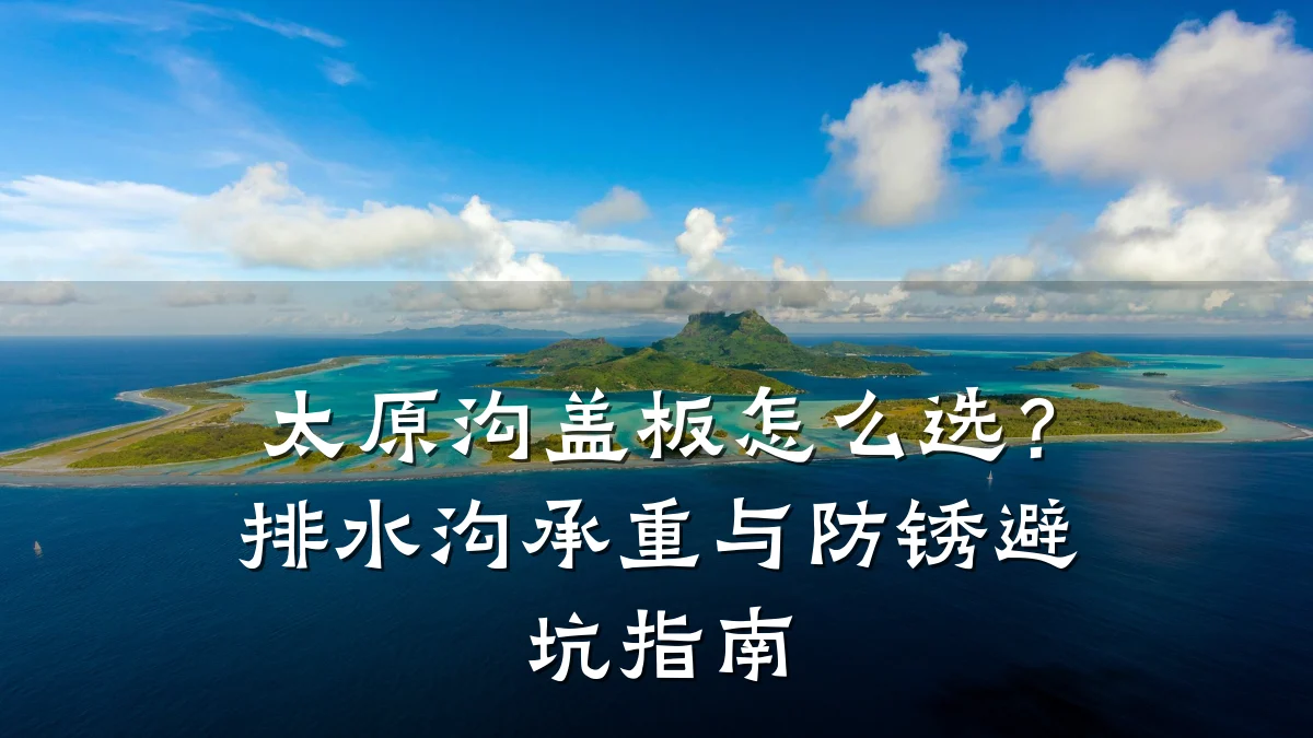 太原沟盖板怎么选？排水沟承重与防锈避坑指南