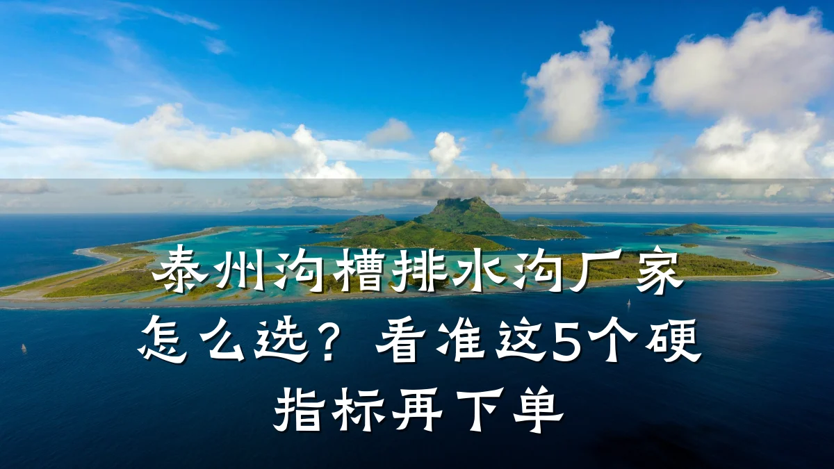 泰州沟槽排水沟厂家怎么选？看准这5个硬指标再下单
