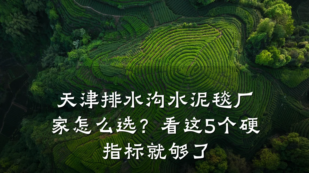 天津排水沟水泥毯厂家怎么选?看这5个硬指标就够了