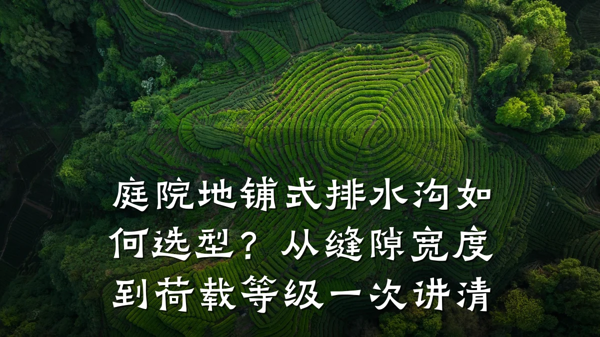 庭院地铺式排水沟如何选型？从缝隙宽度到荷载等级一次讲清