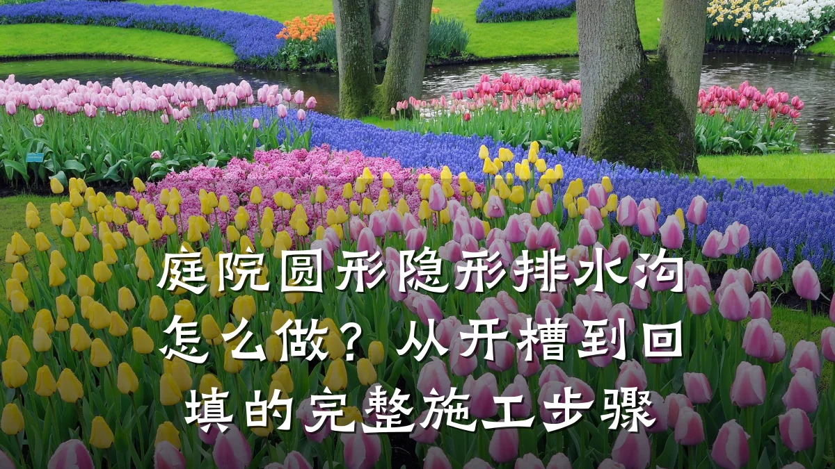 庭院圆形隐形排水沟怎么做？从开槽到回填的完整施工步骤