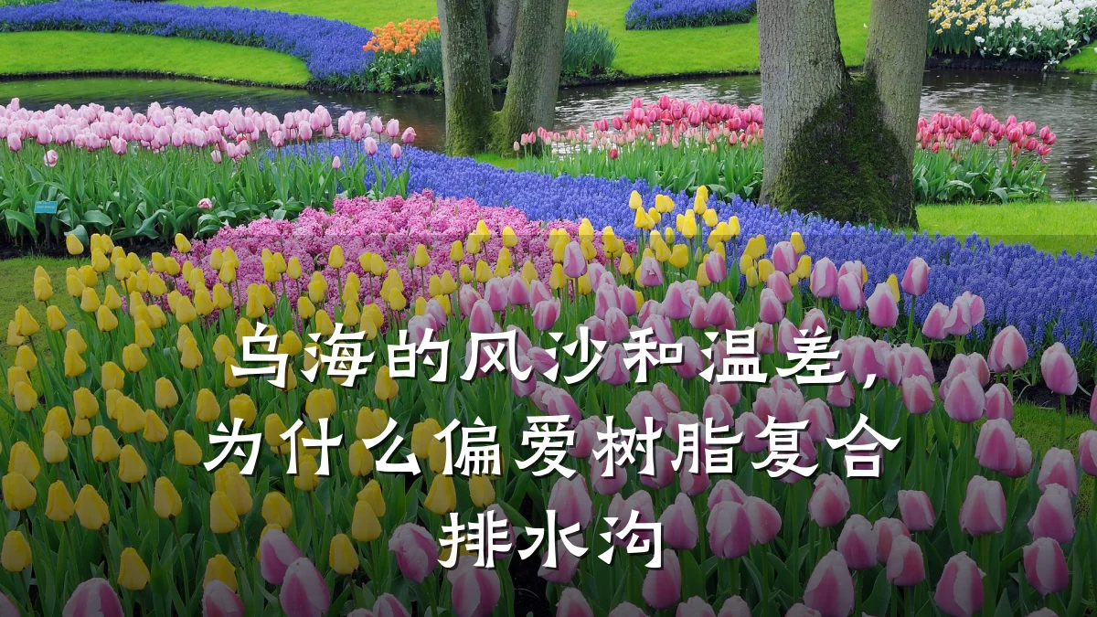 乌海的风沙和温差，为什么偏爱树脂复合排水沟