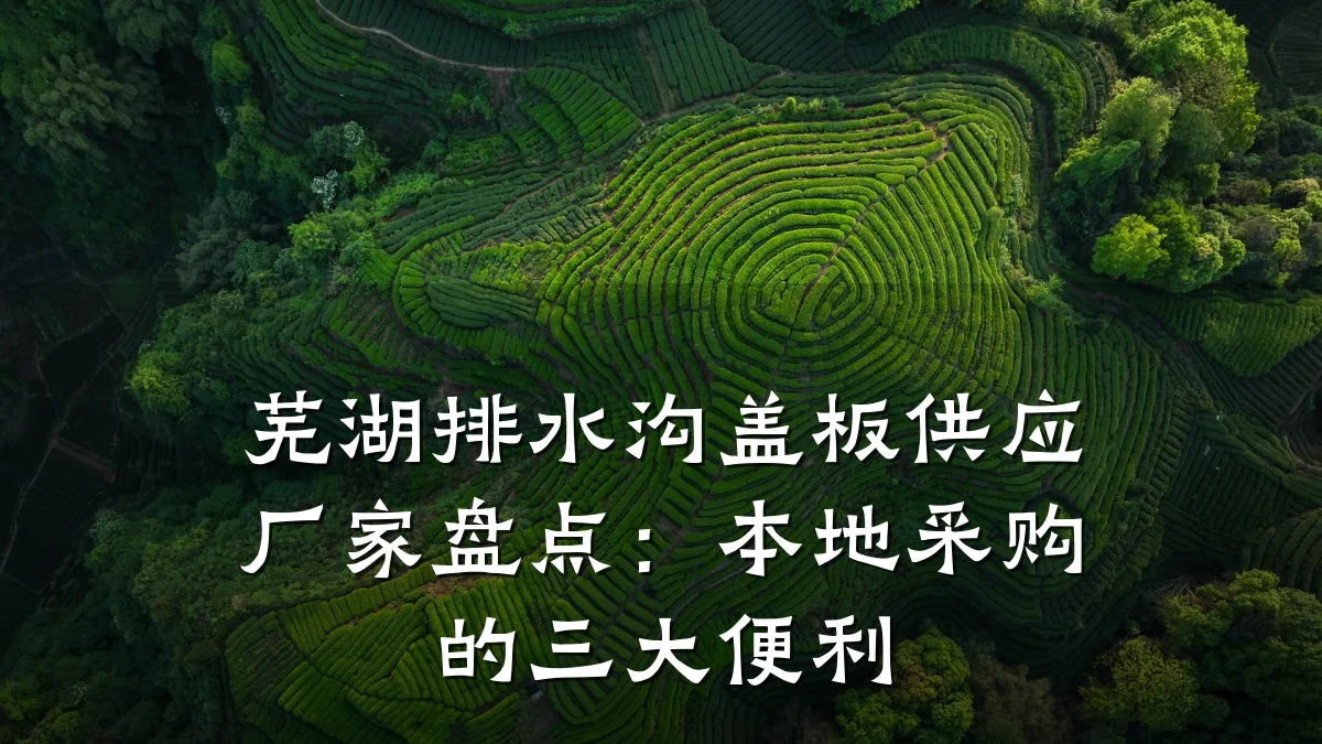 芜湖排水沟盖板供应厂家盘点：本地采购的三大便利