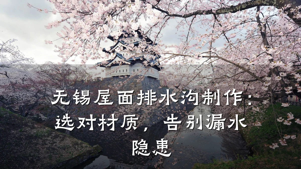 无锡屋面排水沟制作：选对材质，告别漏水隐患