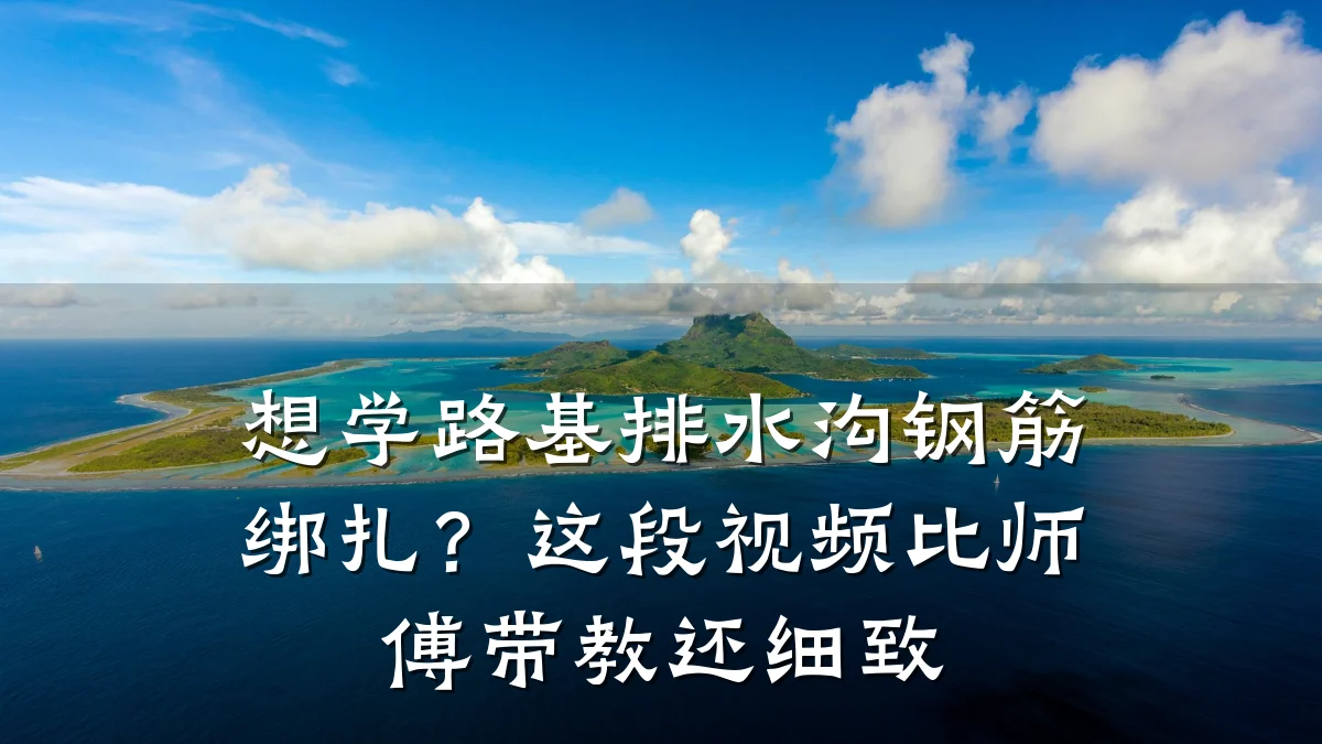 想学路基排水沟钢筋绑扎？这段视频比师傅带教还细致