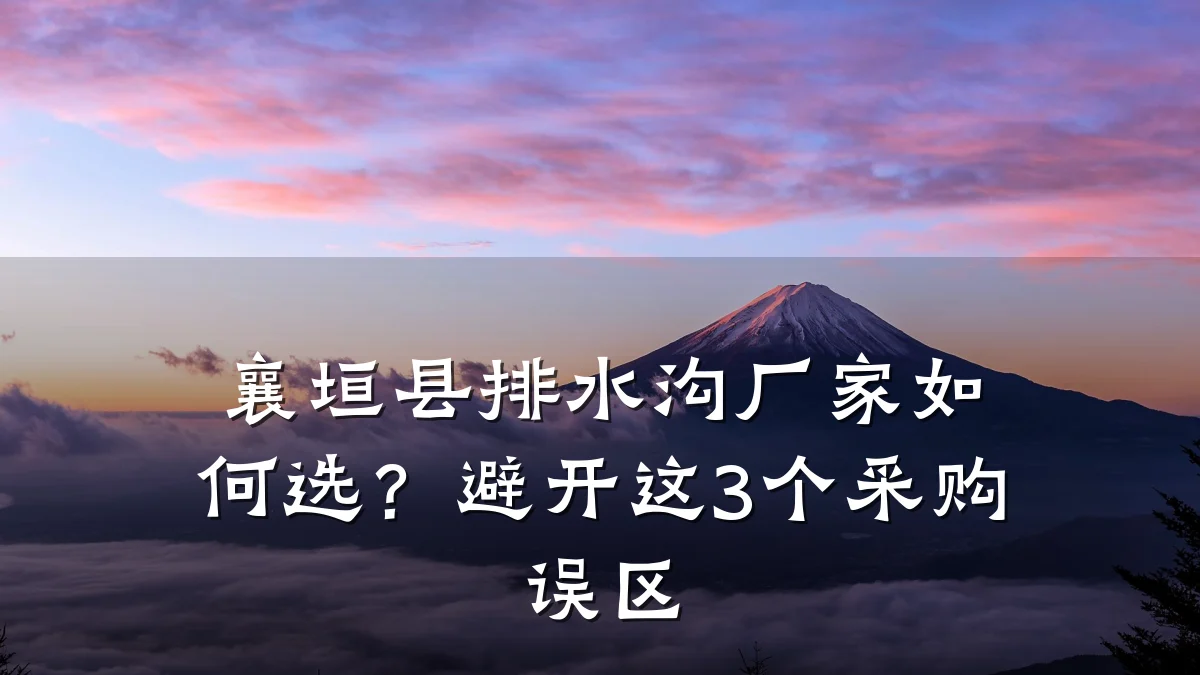 襄垣县排水沟厂家如何选？避开这3个采购误区