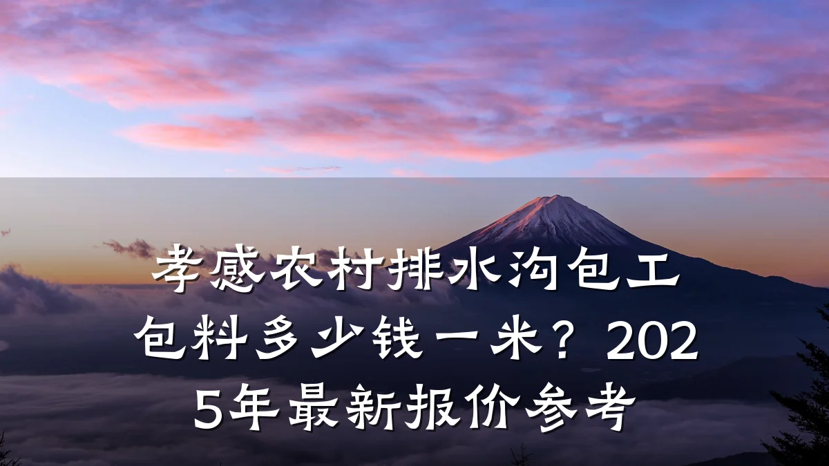 孝感农村排水沟包工包料多少钱一米？2025年最新报价参考