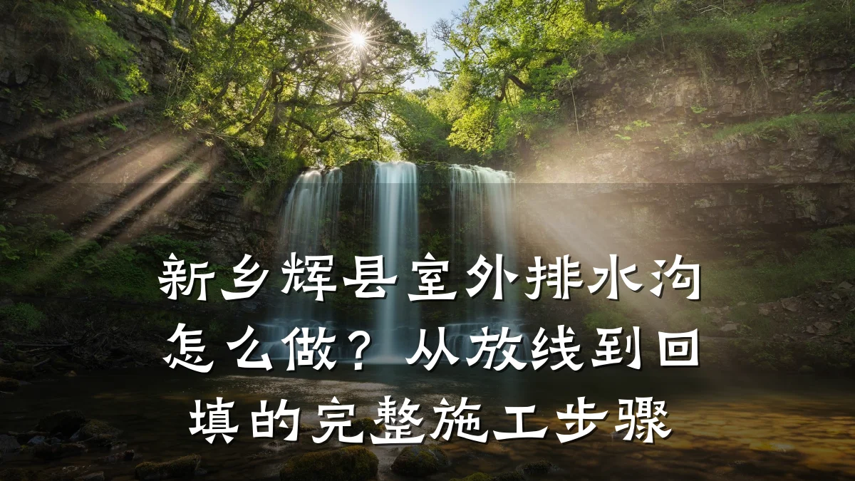 新乡辉县室外排水沟怎么做？从放线到回填的完整施工步骤