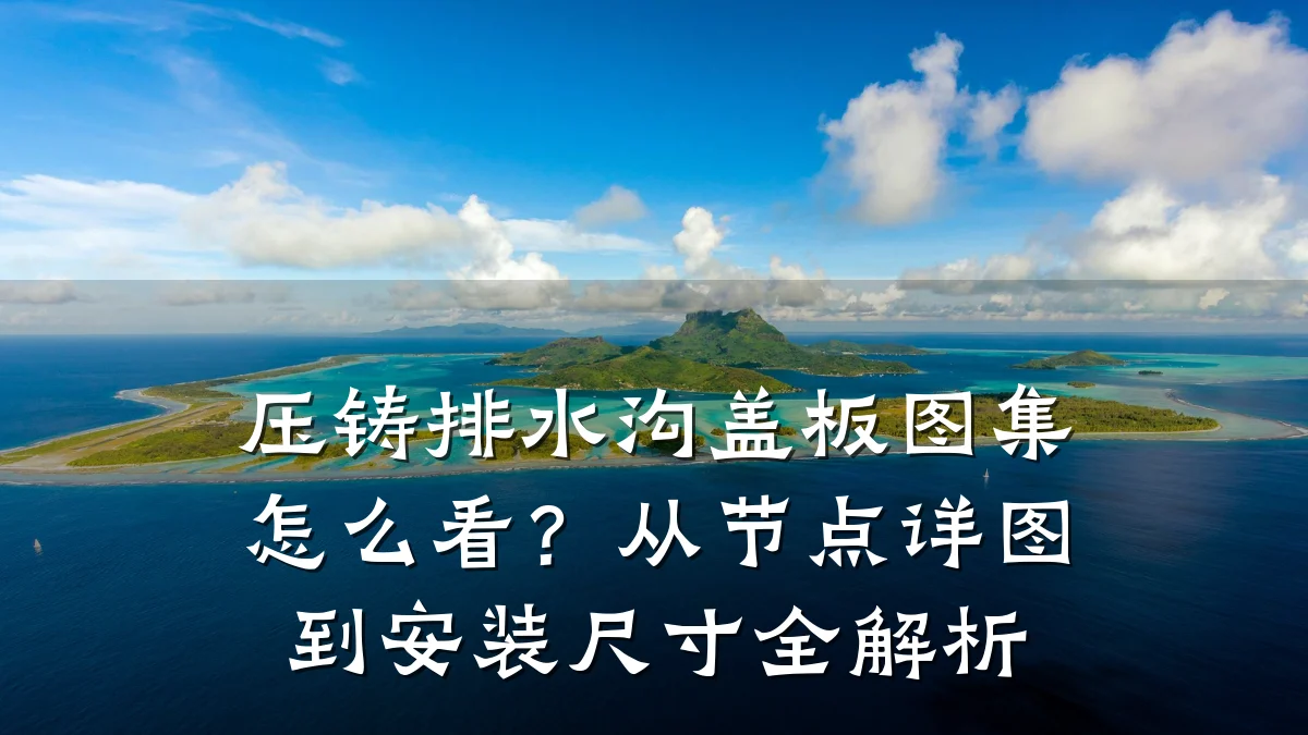 压铸排水沟盖板图集怎么看？从节点详图到安装尺寸全解析