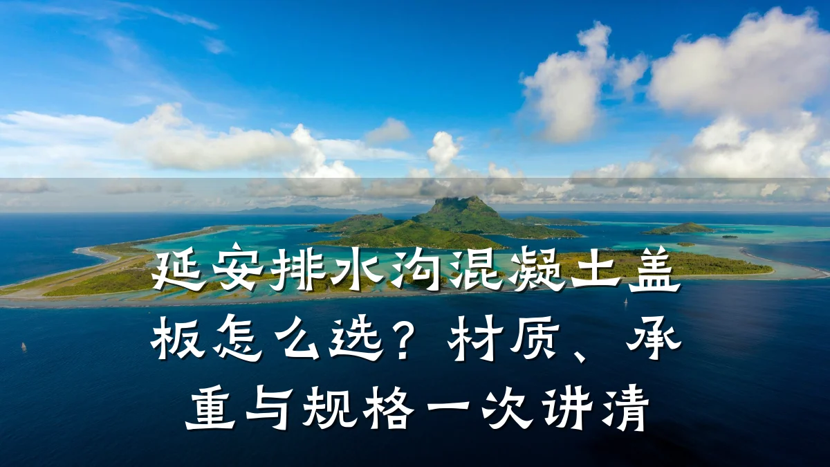 延安排水沟混凝土盖板怎么选？材质、承重与规格一次讲清