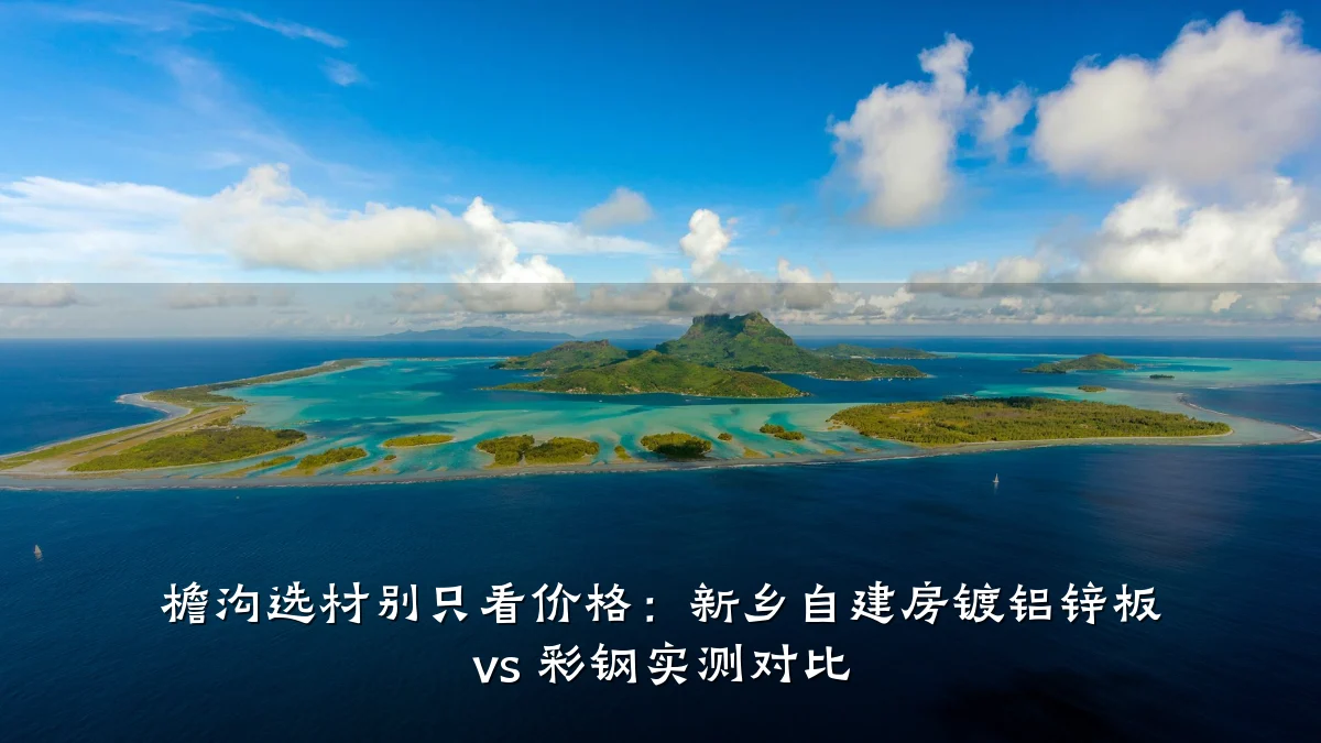 檐沟选材别只看价格：新乡自建房镀铝锌板 vs 彩钢实测对比