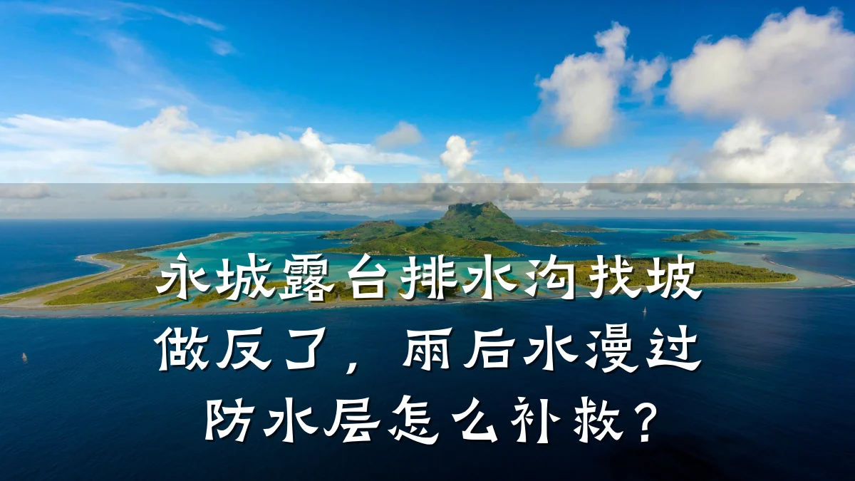 永城露台排水沟找坡做反了，雨后水漫过防水层怎么补救？