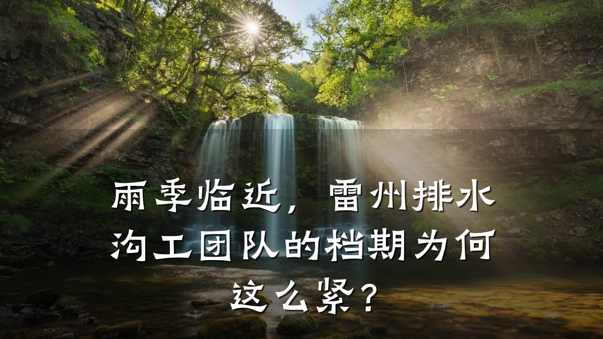 雨季临近,雷州排水沟工团队的档期为何这么紧?