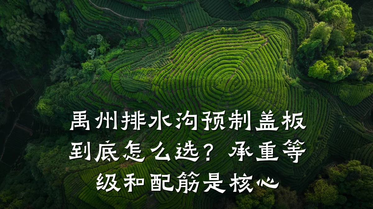 禹州排水沟预制盖板到底怎么选？承重等级和配筋是核心