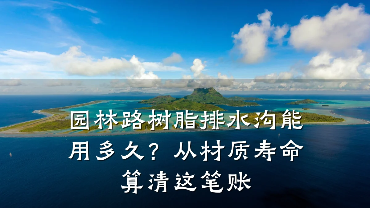 园林路树脂排水沟能用多久?从材质寿命算清这笔账