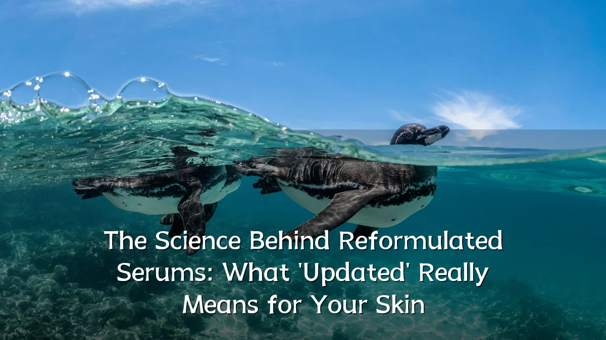 The Science Behind Reformulated Serums: What 'Updated' Really Means for Your Skin