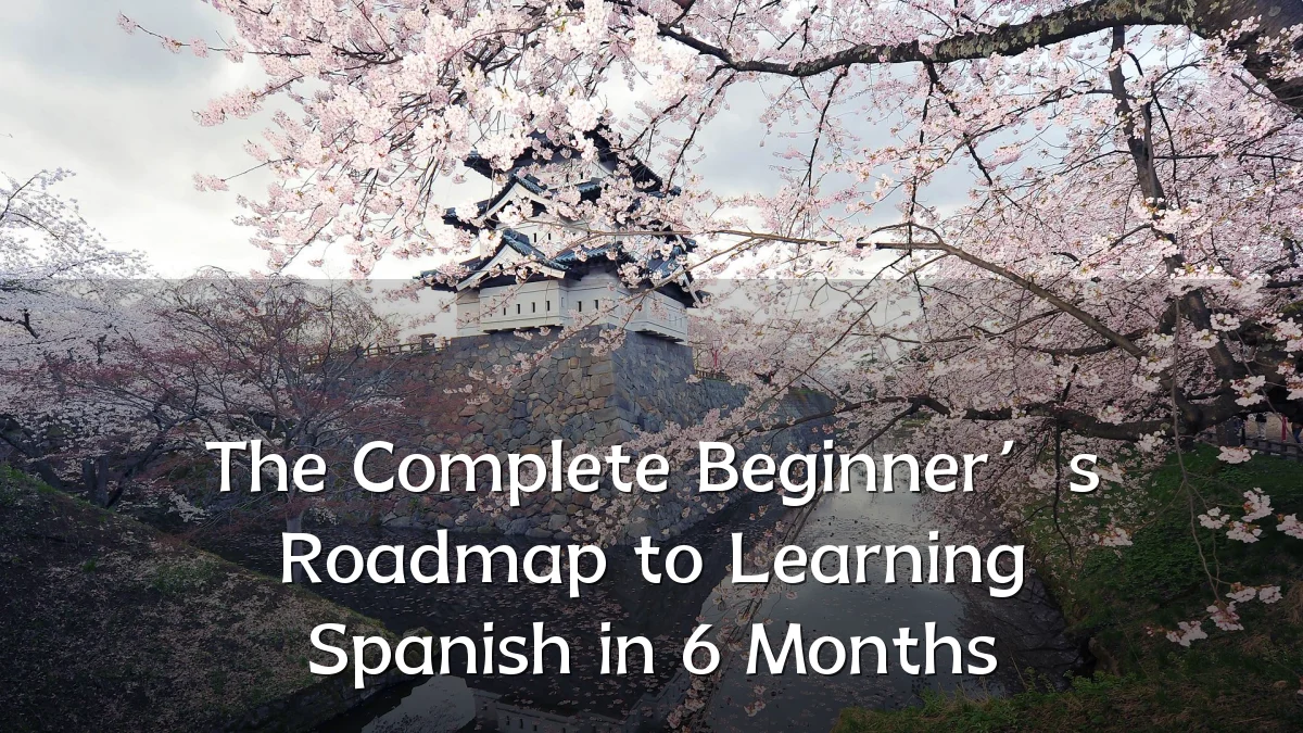 The Complete Beginner’s Roadmap to Learning Spanish in 6 Months