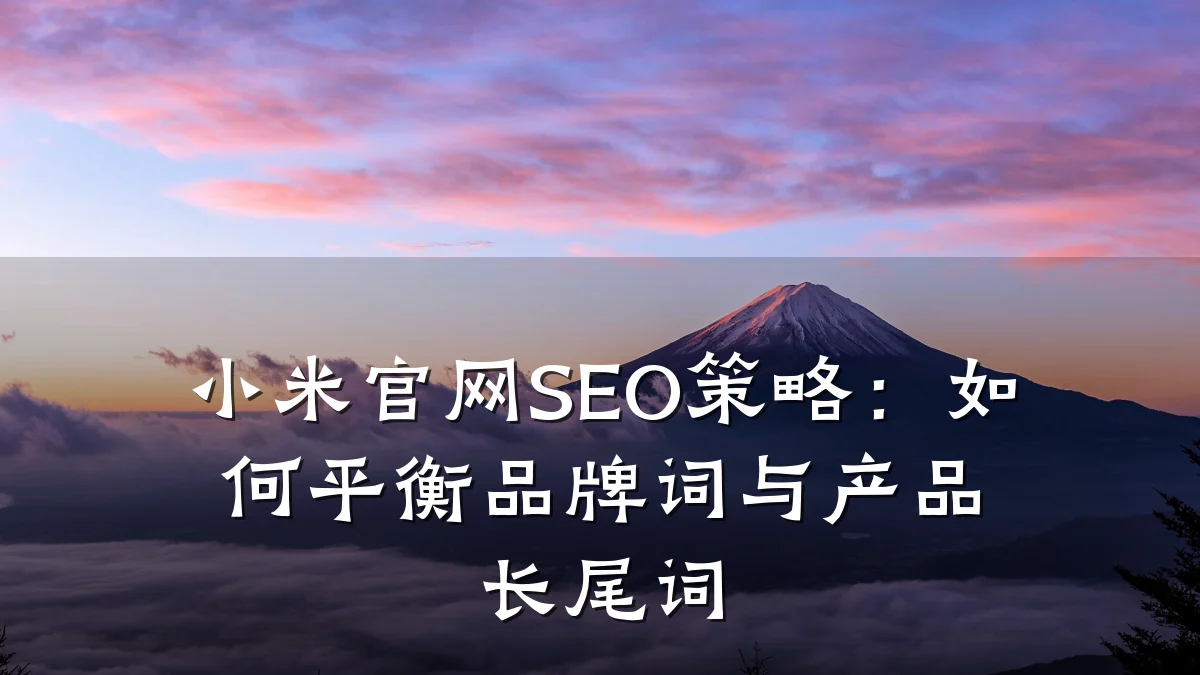 小米官网SEO策略:如何平衡品牌词与产品长尾词