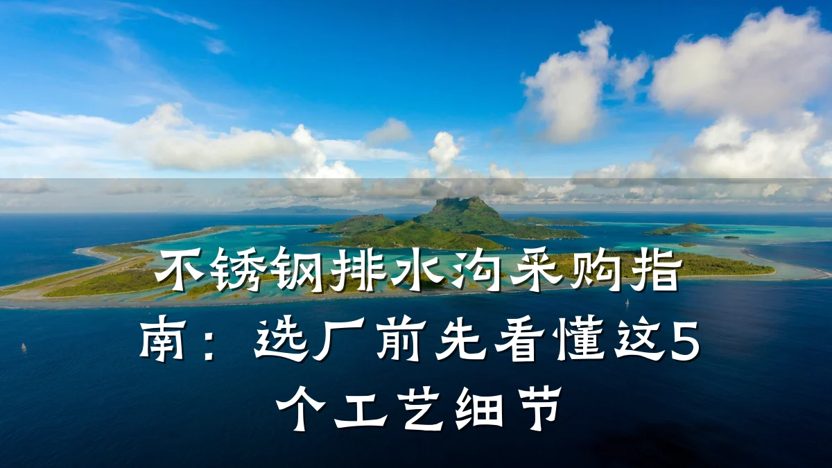 不锈钢排水沟采购指南:选厂前先看懂这5个工艺细节
