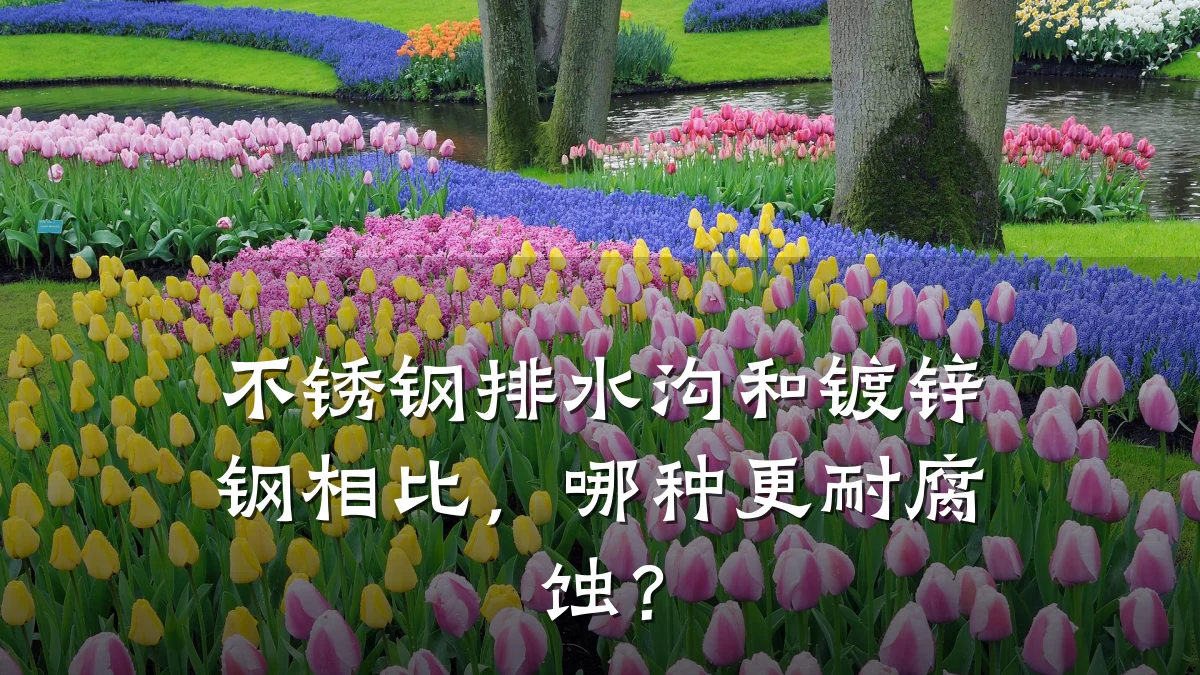 不锈钢排水沟和镀锌钢相比,哪种更耐腐蚀?