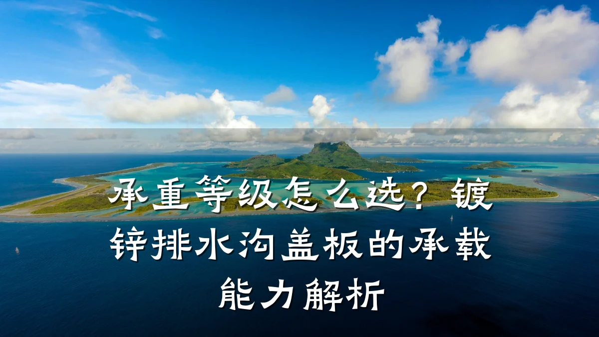 承重等级怎么选？镀锌排水沟盖板的承载能力解析