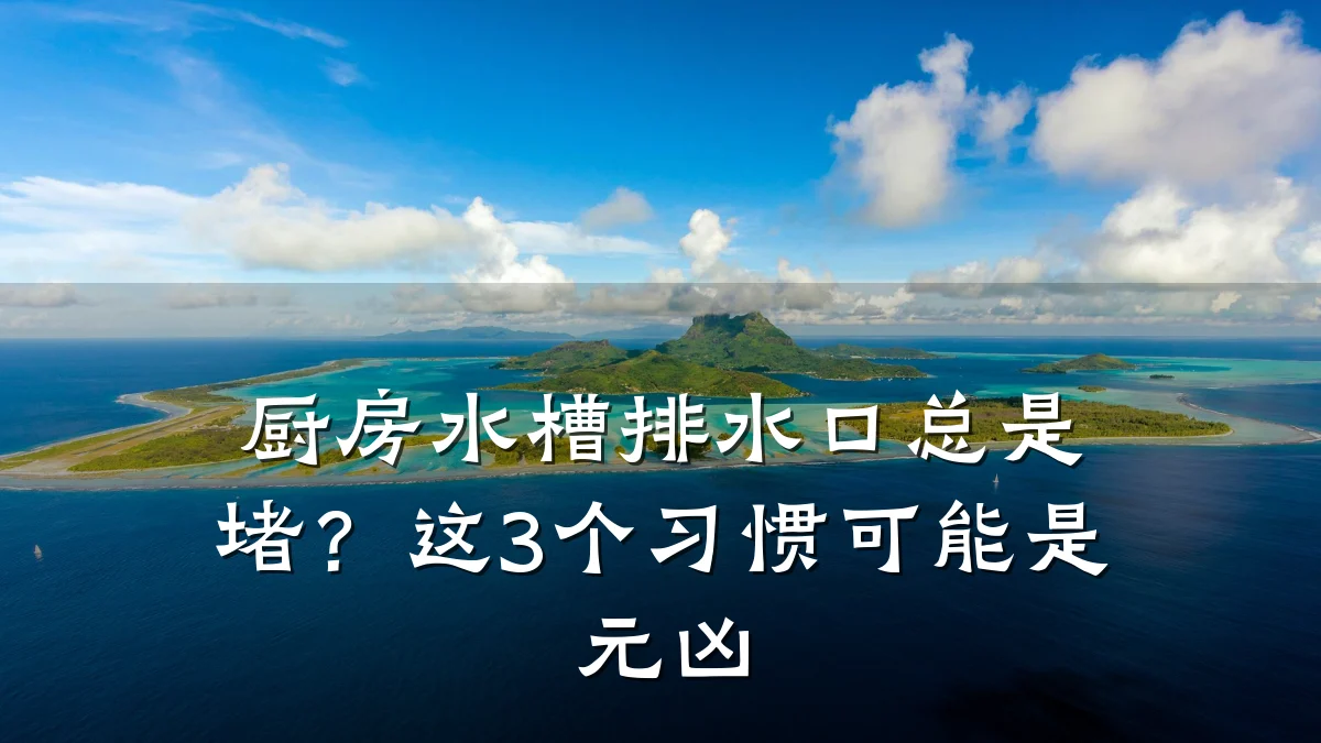 厨房水槽排水口总是堵？这3个习惯可能是元凶