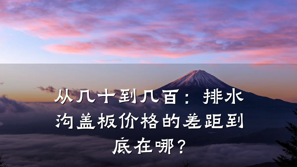 从几十到几百:排水沟盖板价格的差距到底在哪?