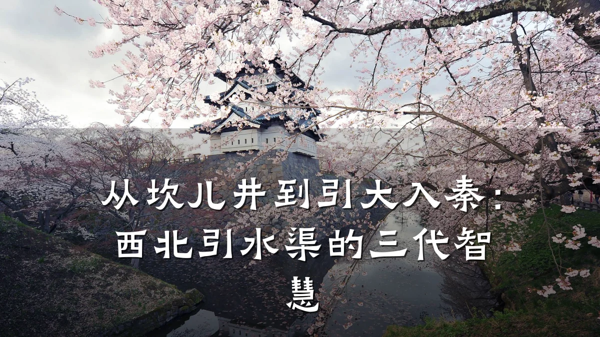 从坎儿井到引大入秦:西北引水渠的三代智慧