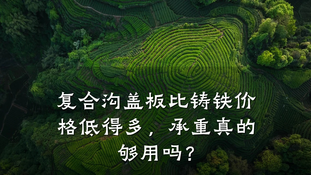 复合沟盖板比铸铁价格低得多,承重真的够用吗?