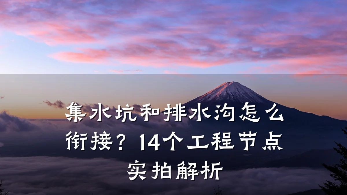 集水坑和排水沟怎么衔接?14个工程节点实拍解析