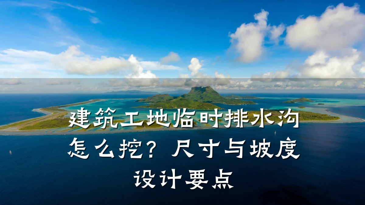 建筑工地临时排水沟怎么挖?尺寸与坡度设计要点