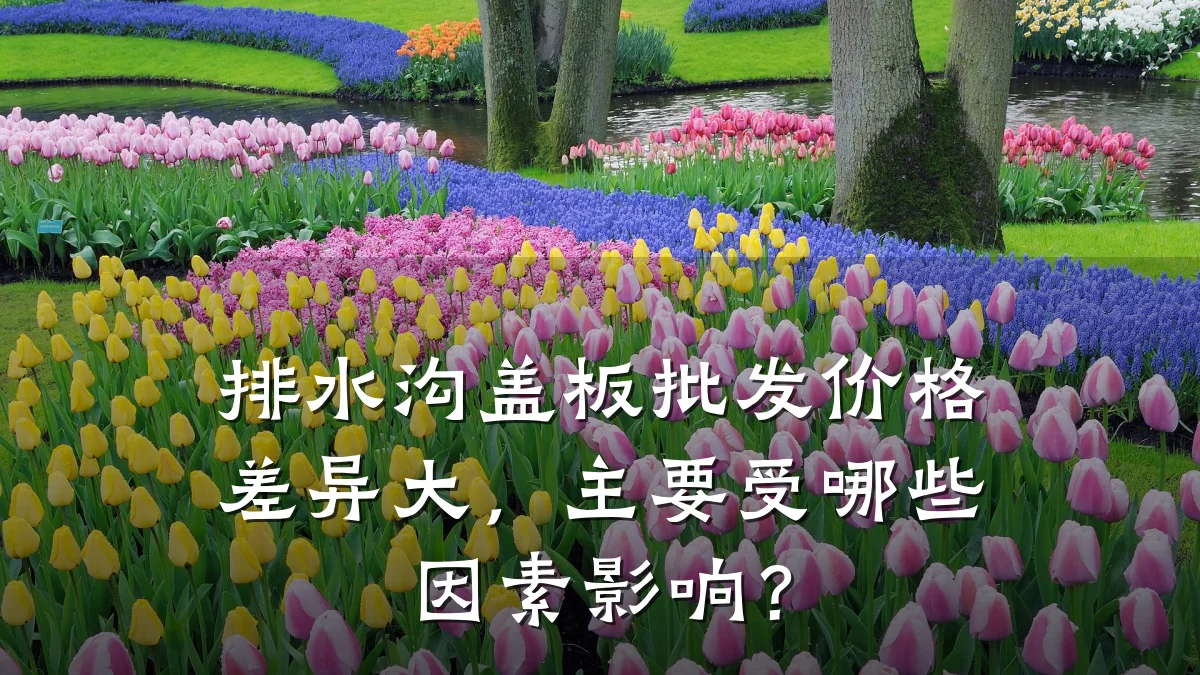 排水沟盖板批发价格差异大,主要受哪些因素影响?