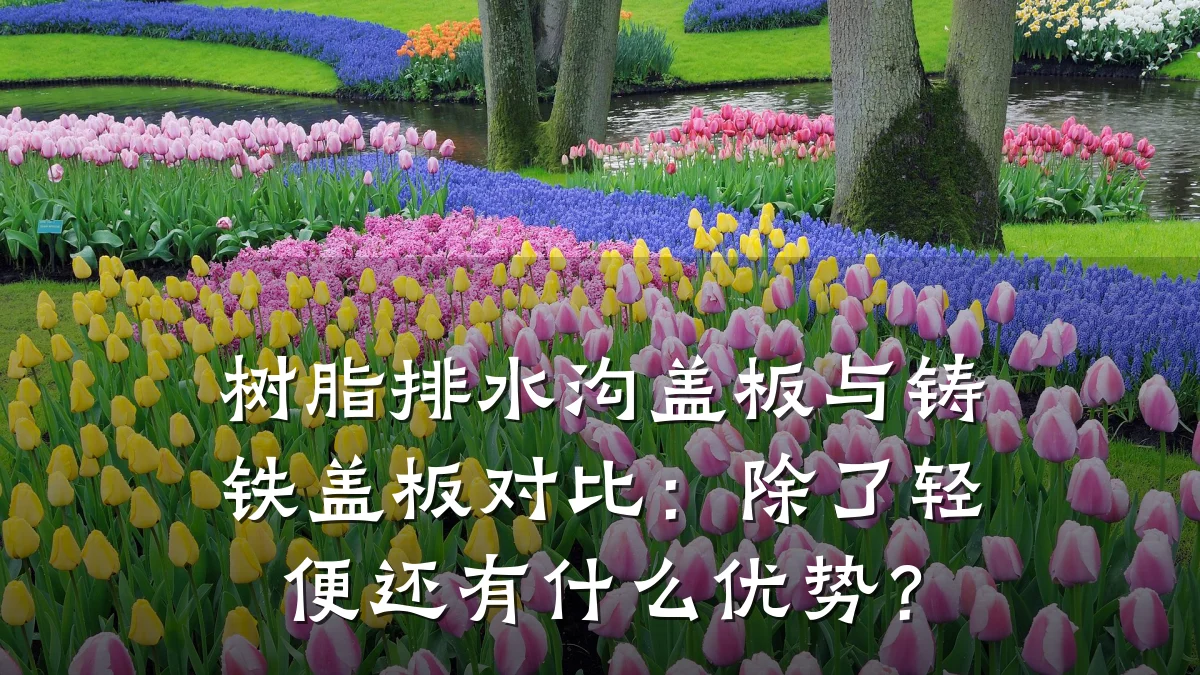 树脂排水沟盖板与铸铁盖板对比:除了轻便还有什么优势?
