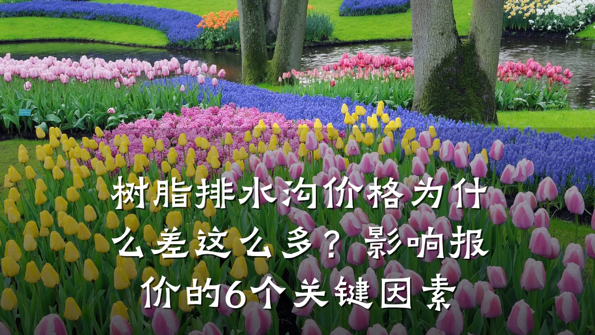 树脂排水沟价格为什么差这么多?影响报价的6个关键因素