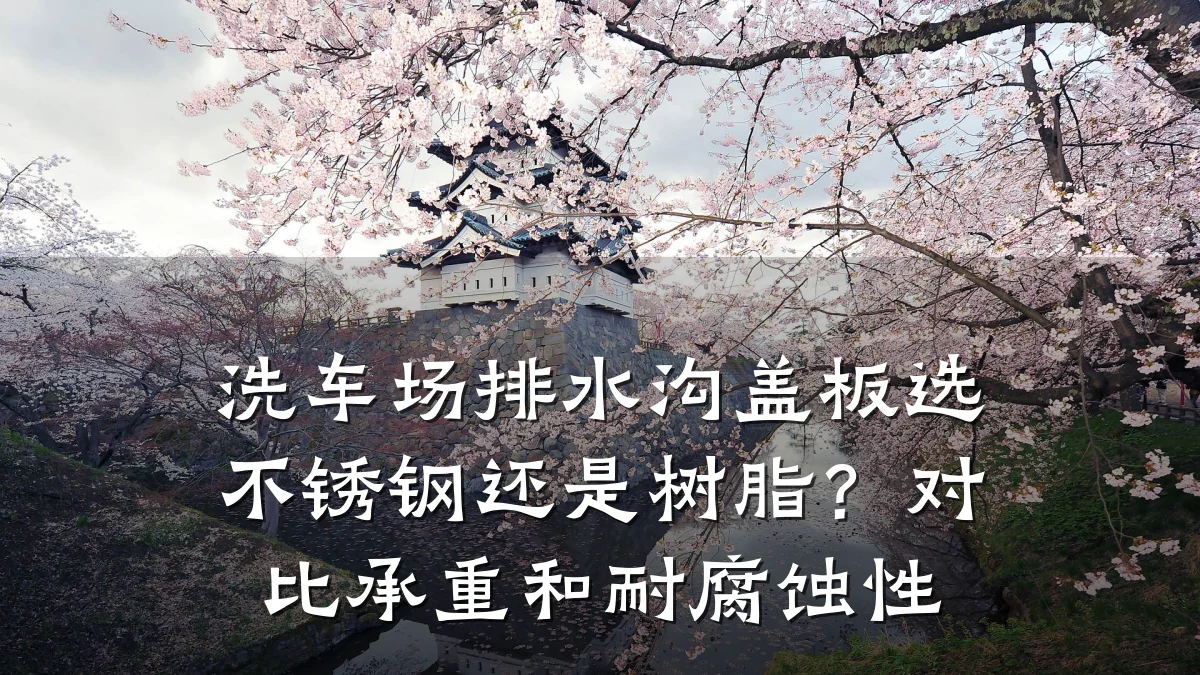 洗车场排水沟盖板选不锈钢还是树脂?对比承重和耐腐蚀性