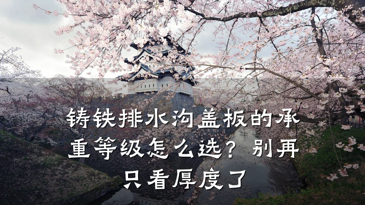 铸铁排水沟盖板的承重等级怎么选?别再只看厚度了