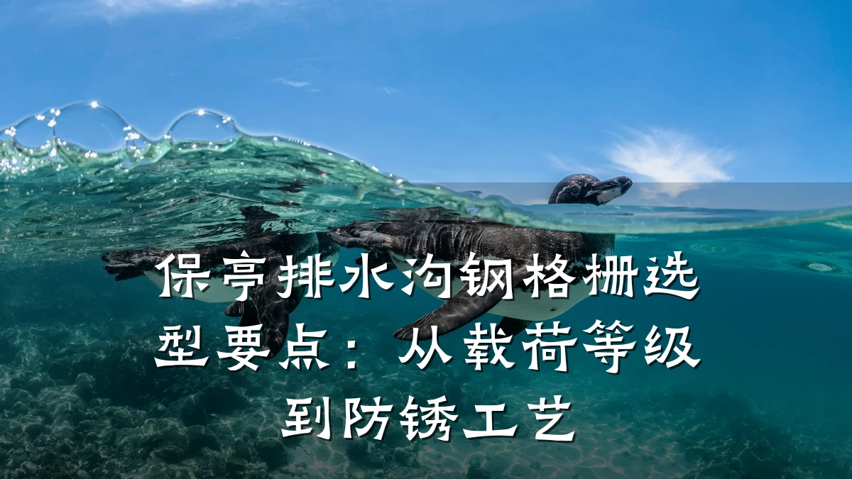 保亭排水沟钢格栅选型要点:从载荷等级到防锈工艺