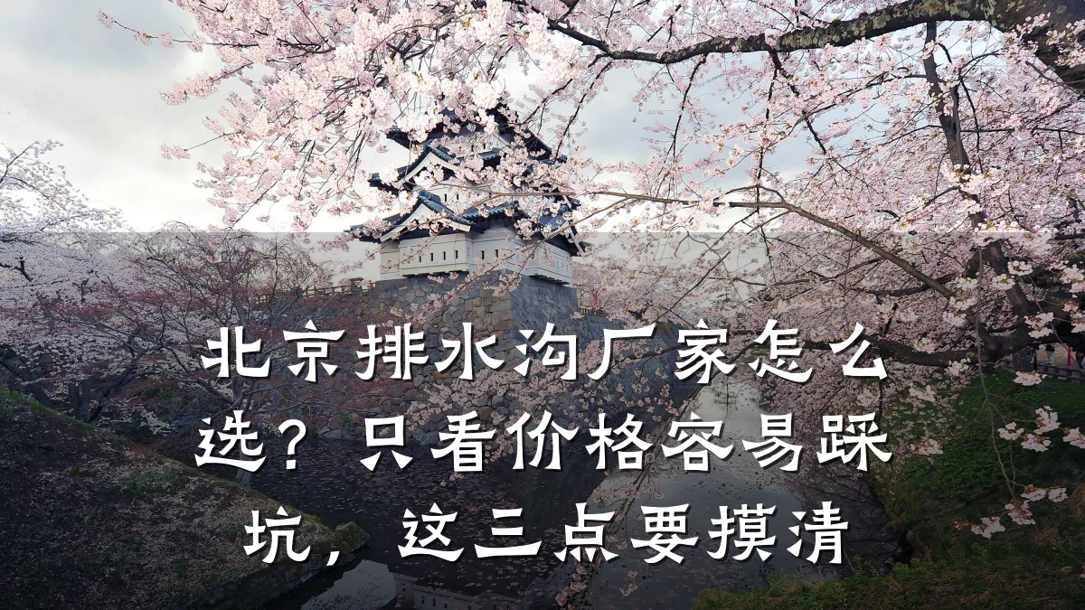 北京排水沟厂家怎么选?只看价格容易踩坑,这三点要摸清